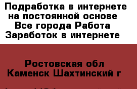 Подработка в интернете на постоянной основе - Все города Работа » Заработок в интернете   . Ростовская обл.,Каменск-Шахтинский г.